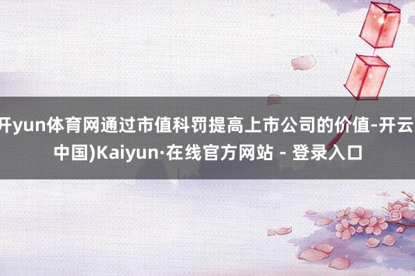 开yun体育网通过市值科罚提高上市公司的价值-开云(中国)Kaiyun·在线官方网站 - 登录入口