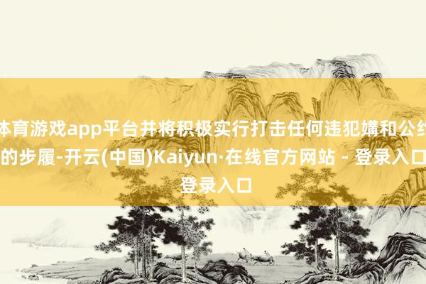 体育游戏app平台并将积极实行打击任何违犯媾和公约的步履-开云(中国)Kaiyun·在线官方网站 - 登录入口