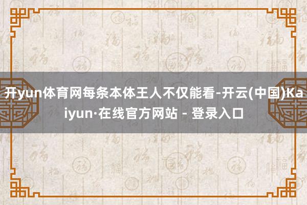 开yun体育网每条本体王人不仅能看-开云(中国)Kaiyun·在线官方网站 - 登录入口