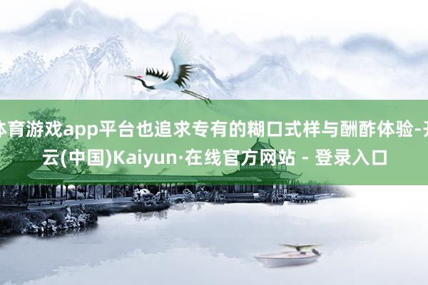 体育游戏app平台也追求专有的糊口式样与酬酢体验-开云(中国)Kaiyun·在线官方网站 - 登录入口