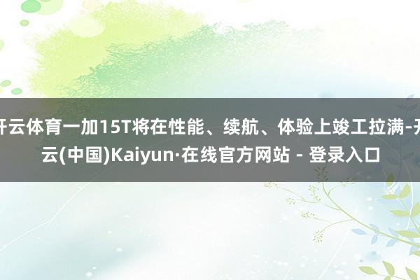 开云体育一加15T将在性能、续航、体验上竣工拉满-开云(中国)Kaiyun·在线官方网站 - 登录入口