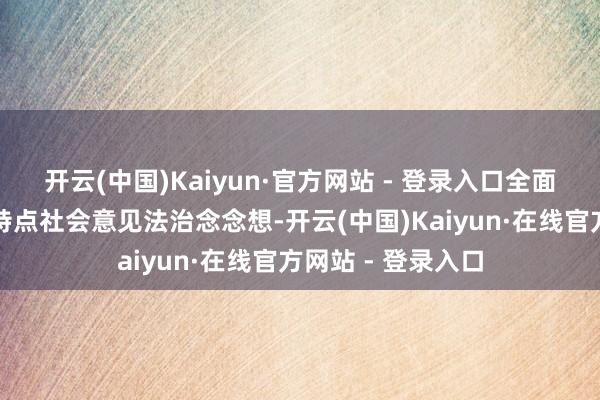 开云(中国)Kaiyun·官方网站 - 登录入口全面贯彻新期间中国特点社会意见法治念念想-开云(中国)Kaiyun·在线官方网站 - 登录入口