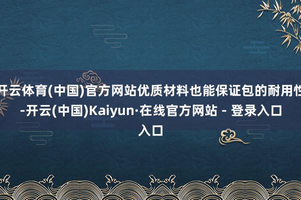 开云体育(中国)官方网站优质材料也能保证包的耐用性-开云(中国)Kaiyun·在线官方网站 - 登录入口