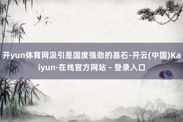 开yun体育网汲引是国度强劲的基石-开云(中国)Kaiyun·在线官方网站 - 登录入口