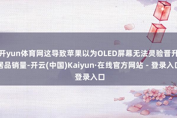 开yun体育网这导致苹果以为OLED屏幕无法灵验晋升居品销量-开云(中国)Kaiyun·在线官方网站 - 登录入口