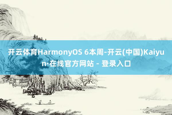 开云体育HarmonyOS 6本周-开云(中国)Kaiyun·在线官方网站 - 登录入口