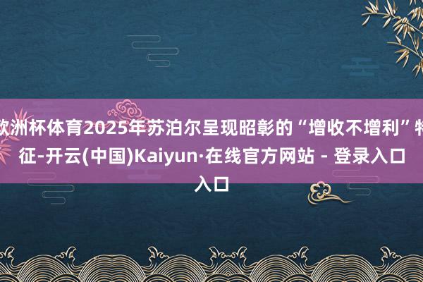 欧洲杯体育2025年苏泊尔呈现昭彰的“增收不增利”特征-开云(中国)Kaiyun·在线官方网站 - 登录入口