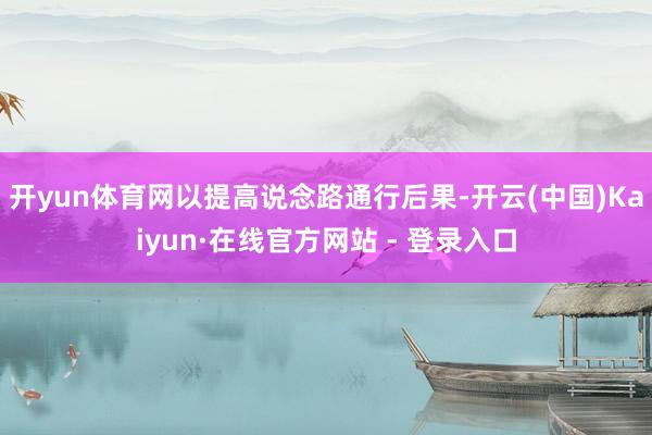开yun体育网以提高说念路通行后果-开云(中国)Kaiyun·在线官方网站 - 登录入口
