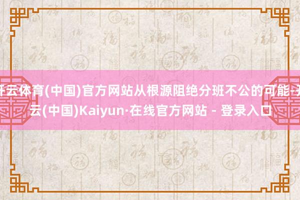 开云体育(中国)官方网站从根源阻绝分班不公的可能-开云(中国)Kaiyun·在线官方网站 - 登录入口