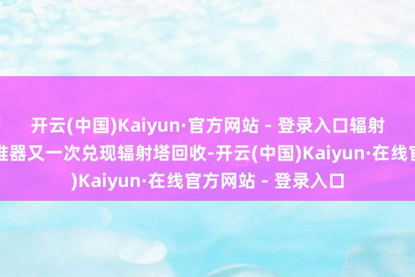 开云(中国)Kaiyun·官方网站 - 登录入口辐射后该火箭第一级助推器又一次兑现辐射塔回收-开云(中国)Kaiyun·在线官方网站 - 登录入口