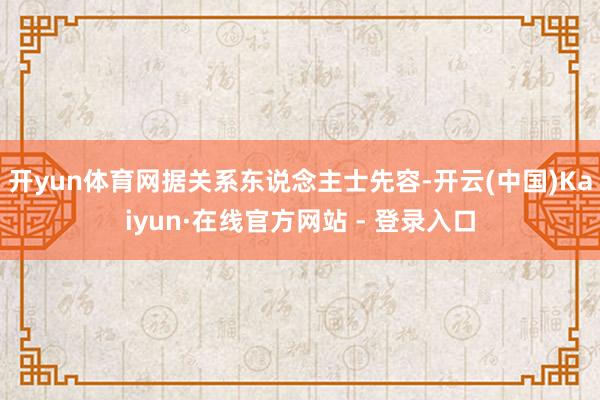 开yun体育网据关系东说念主士先容-开云(中国)Kaiyun·在线官方网站 - 登录入口