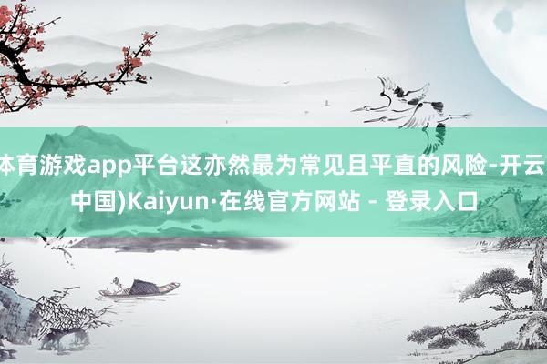 体育游戏app平台这亦然最为常见且平直的风险-开云(中国)Kaiyun·在线官方网站 - 登录入口
