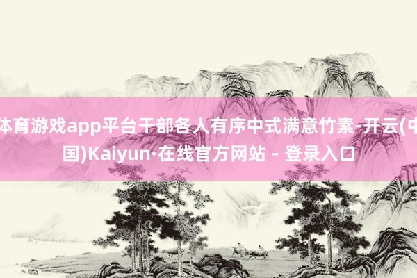 体育游戏app平台干部各人有序中式满意竹素-开云(中国)Kaiyun·在线官方网站 - 登录入口