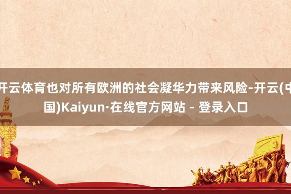 开云体育也对所有欧洲的社会凝华力带来风险-开云(中国)Kaiyun·在线官方网站 - 登录入口