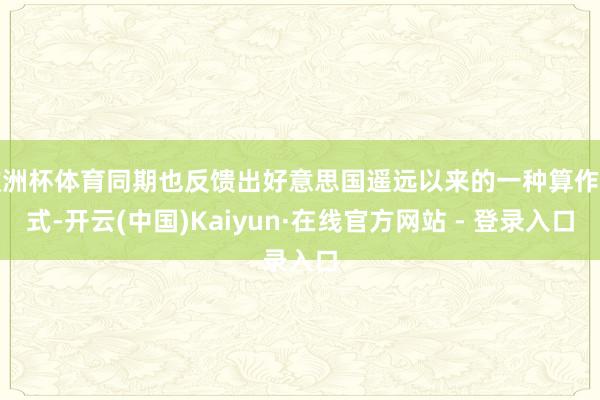 欧洲杯体育同期也反馈出好意思国遥远以来的一种算作方式-开云(中国)Kaiyun·在线官方网站 - 登录入口