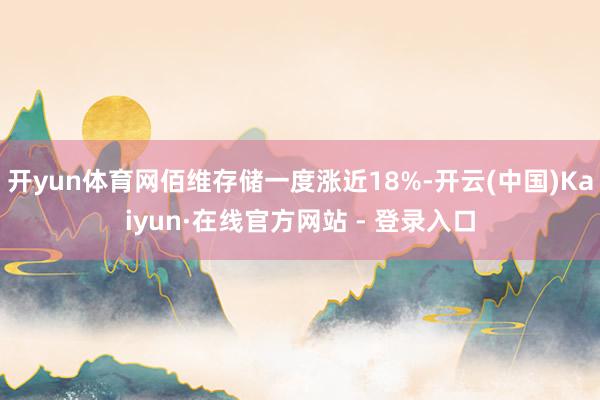 开yun体育网佰维存储一度涨近18%-开云(中国)Kaiyun·在线官方网站 - 登录入口