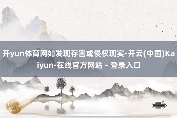 开yun体育网如发现存害或侵权现实-开云(中国)Kaiyun·在线官方网站 - 登录入口