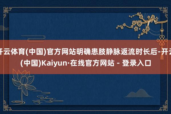 开云体育(中国)官方网站明确患肢静脉返流时长后-开云(中国)Kaiyun·在线官方网站 - 登录入口