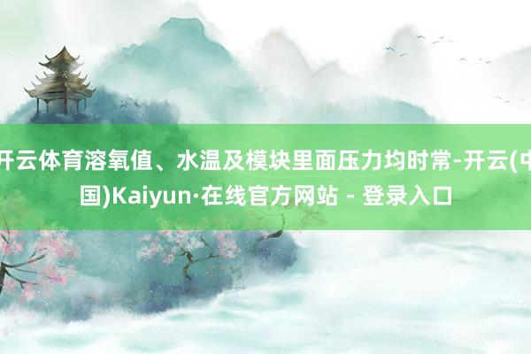开云体育溶氧值、水温及模块里面压力均时常-开云(中国)Kaiyun·在线官方网站 - 登录入口