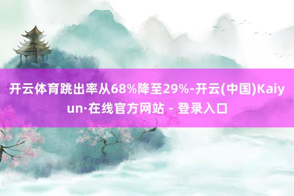 开云体育跳出率从68%降至29%-开云(中国)Kaiyun·在线官方网站 - 登录入口