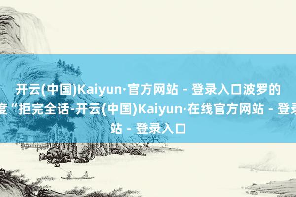 开云(中国)Kaiyun·官方网站 - 登录入口波罗的海国度“拒完全话-开云(中国)Kaiyun·在线官方网站 - 登录入口
