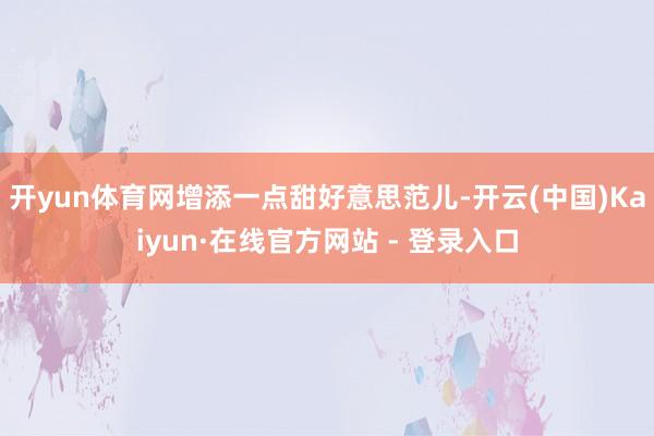 开yun体育网增添一点甜好意思范儿-开云(中国)Kaiyun·在线官方网站 - 登录入口