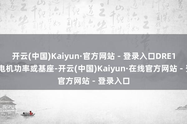 开云(中国)Kaiyun·官方网站 - 登录入口DRE180L4为电机功率或基座-开云(中国)Kaiyun·在线官方网站 - 登录入口