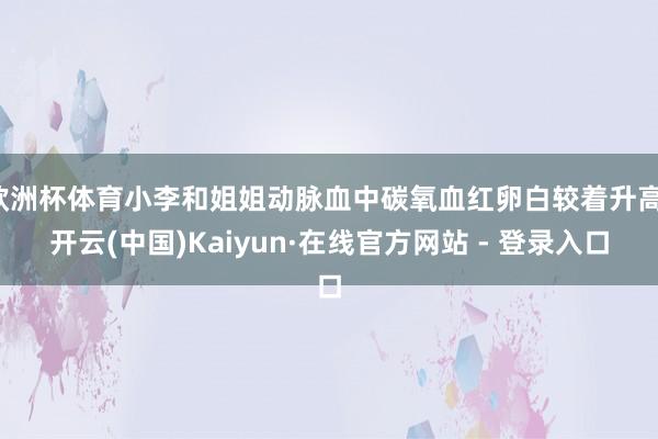 欧洲杯体育小李和姐姐动脉血中碳氧血红卵白较着升高-开云(中国)Kaiyun·在线官方网站 - 登录入口