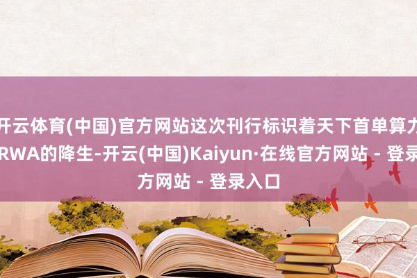 开云体育(中国)官方网站这次刊行标识着天下首单算力金钱RWA的降生-开云(中国)Kaiyun·在线官方网站 - 登录入口