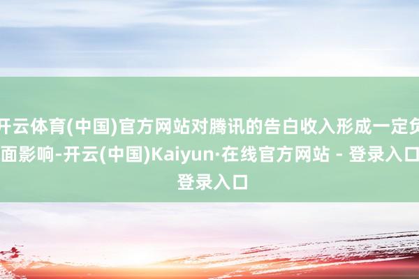 开云体育(中国)官方网站对腾讯的告白收入形成一定负面影响-开云(中国)Kaiyun·在线官方网站 - 登录入口