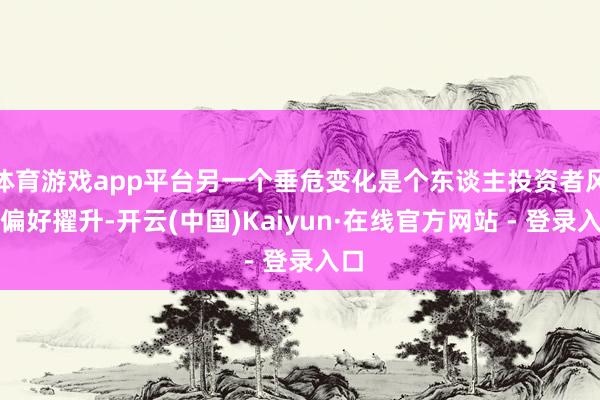 体育游戏app平台另一个垂危变化是个东谈主投资者风险偏好擢升-开云(中国)Kaiyun·在线官方网站 - 登录入口