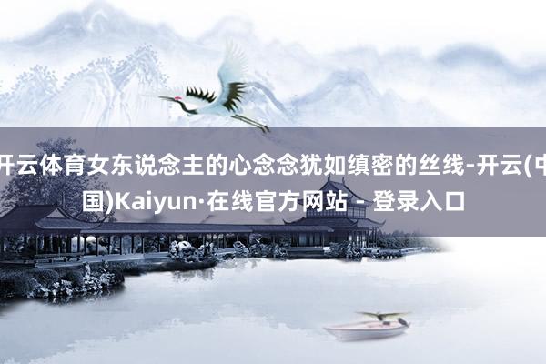 开云体育女东说念主的心念念犹如缜密的丝线-开云(中国)Kaiyun·在线官方网站 - 登录入口