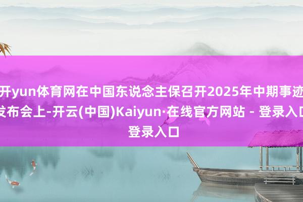 开yun体育网在中国东说念主保召开2025年中期事迹发布会上-开云(中国)Kaiyun·在线官方网站 - 登录入口