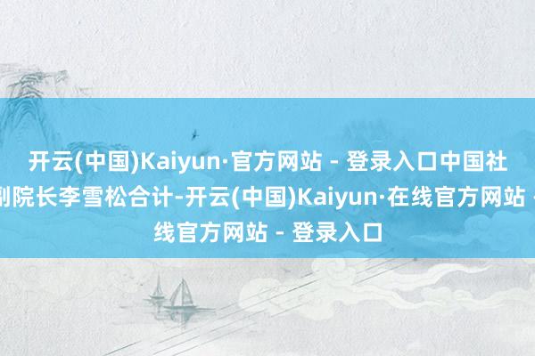 开云(中国)Kaiyun·官方网站 - 登录入口中国社会科学院副院长李雪松合计-开云(中国)Kaiyun·在线官方网站 - 登录入口