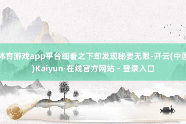 体育游戏app平台细看之下却发现秘要无限-开云(中国)Kaiyun·在线官方网站 - 登录入口