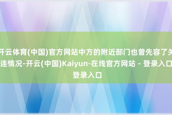 开云体育(中国)官方网站中方的附近部门也曾先容了关连情况-开云(中国)Kaiyun·在线官方网站 - 登录入口