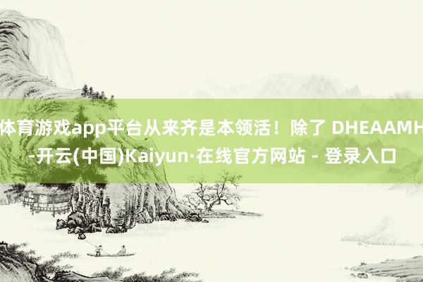 体育游戏app平台从来齐是本领活！除了 DHEAAMH-开云(中国)Kaiyun·在线官方网站 - 登录入口