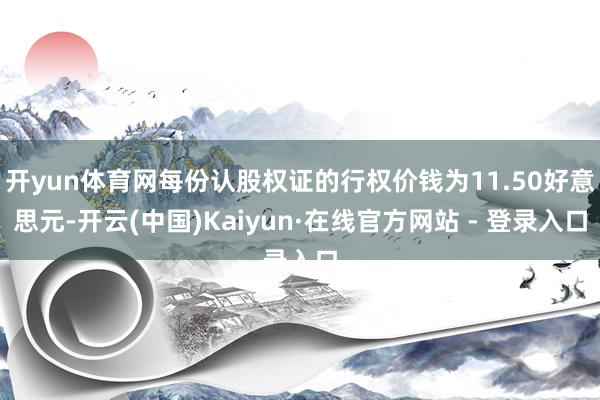 开yun体育网每份认股权证的行权价钱为11.50好意思元-开云(中国)Kaiyun·在线官方网站 - 登录入口