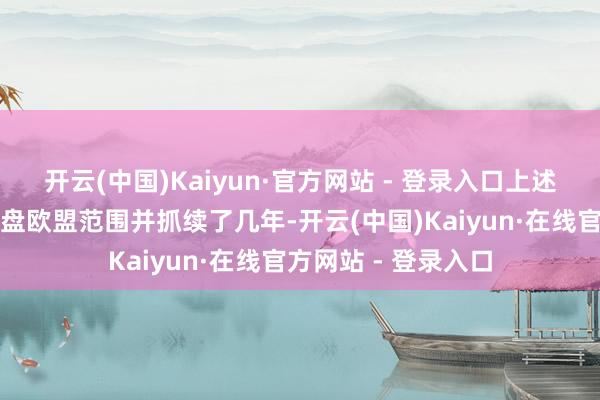 开云(中国)Kaiyun·官方网站 - 登录入口上述违规行径存在于通盘欧盟范围并抓续了几年-开云(中国)Kaiyun·在线官方网站 - 登录入口