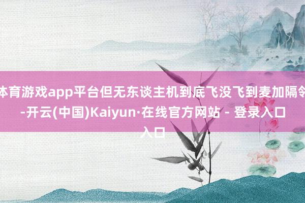 体育游戏app平台但无东谈主机到底飞没飞到麦加隔邻-开云(中国)Kaiyun·在线官方网站 - 登录入口