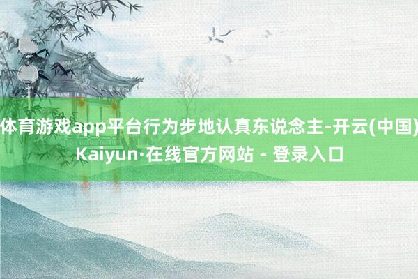 体育游戏app平台行为步地认真东说念主-开云(中国)Kaiyun·在线官方网站 - 登录入口