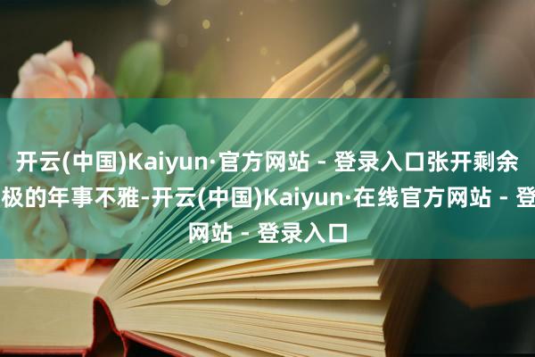 开云(中国)Kaiyun·官方网站 - 登录入口张开剩余73%积极的年事不雅-开云(中国)Kaiyun·在线官方网站 - 登录入口